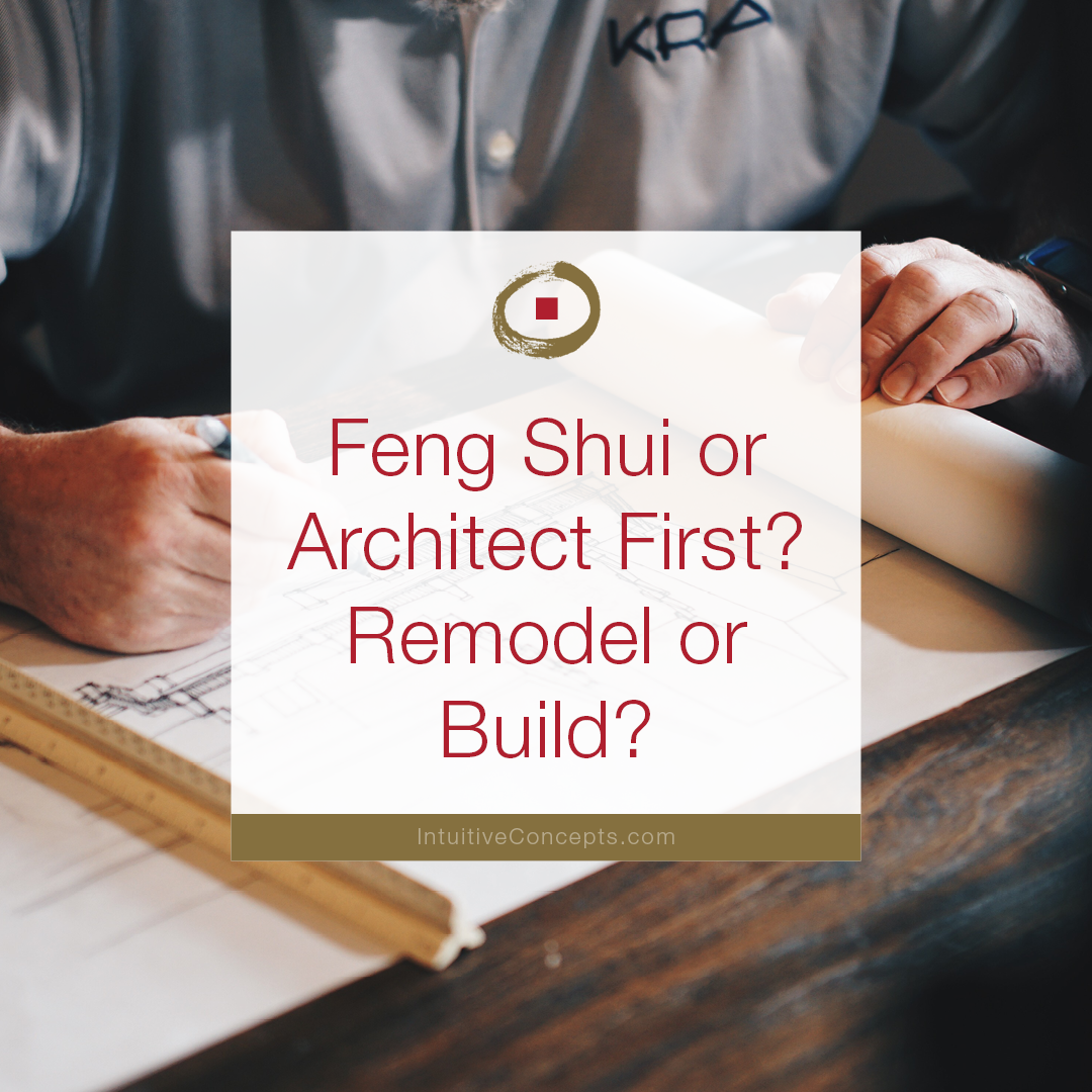 Feng Shui or Architect First? Remodel or Build?